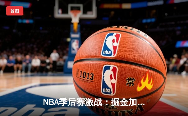 NBA季后赛激战：掘金加时险胜森林狼，约基奇40+13率队夺赛点