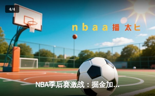 NBA季后赛激战：掘金加时险胜森林狼，约基奇40+13率队夺赛点 - 4