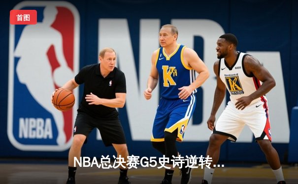 NBA总决赛G5史诗逆转：凯尔特人加时险胜勇士，塔图姆狂砍44分创纪录