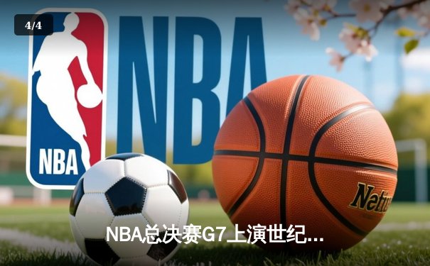 NBA总决赛G7上演世纪逆转 掘金末节狂轰24-6逆转热火夺冠 - 4