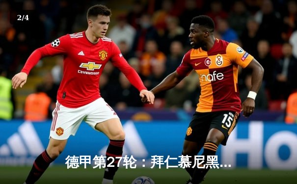 德甲第27轮：拜仁慕尼黑3-2绝杀多特蒙德，凯恩帽子戏法助南部之星逆转国家德比 - 2