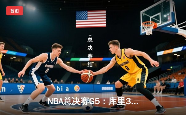 NBA总决赛G5：库里37分创里程碑 勇士险胜凯尔特人夺赛点