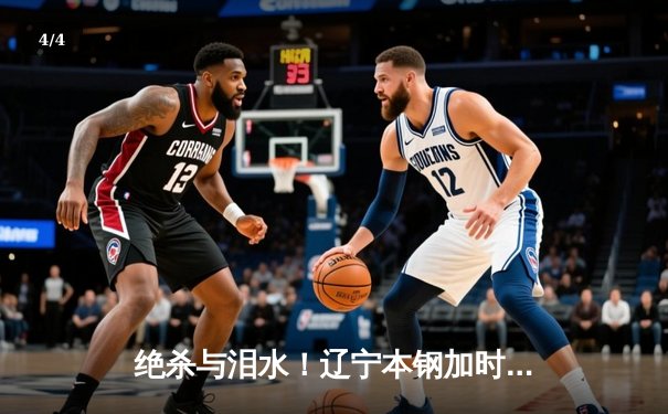 绝杀与泪水！辽宁本钢加时险胜广东宏远 赵继伟33分主宰辽粤大战 - 4