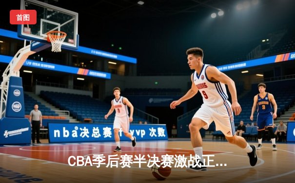 CBA季后赛半决赛激战正酣，辽宁本钢加时险胜广东宏远扳平总比分