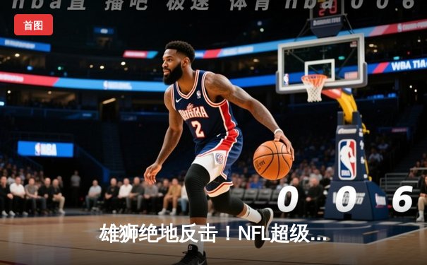 雄狮绝地反击！NFL超级碗加时赛惊现历史性逆转