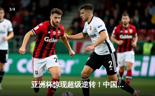 亚洲杯惊现超级逆转！中国队加时赛3-2绝杀日本队晋级四强 - 3