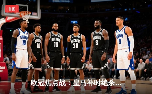 欧冠焦点战：皇马补时绝杀逆转拜仁，本泽马帽子戏法助球队晋级决赛