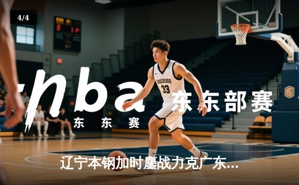 辽宁本钢加时鏖战力克广东宏远 CBA半决赛上演史诗级对决 - 4