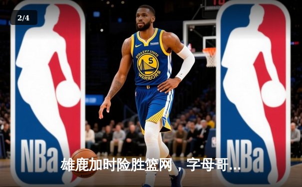 雄鹿加时险胜篮网，字母哥44分创赛季新高 - 2