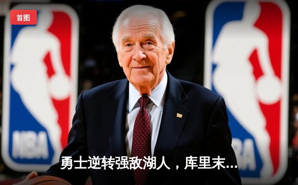 勇士逆转强敌湖人，库里末节狂飙奠定胜局