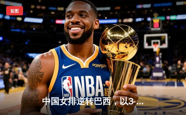 中国女排逆转巴西，以3-2赢得奥运会资格赛关键战