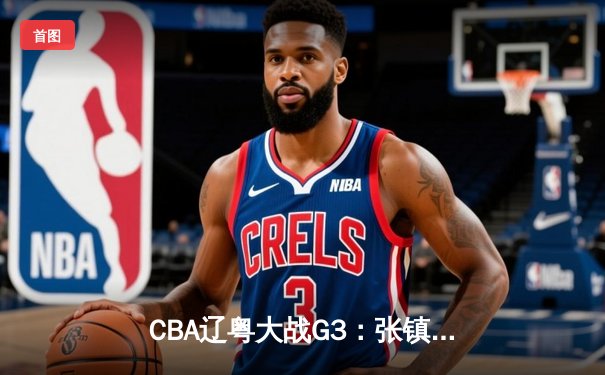CBA辽粤大战G3：张镇麟34分创生涯新高，辽宁逆转广东夺赛点
