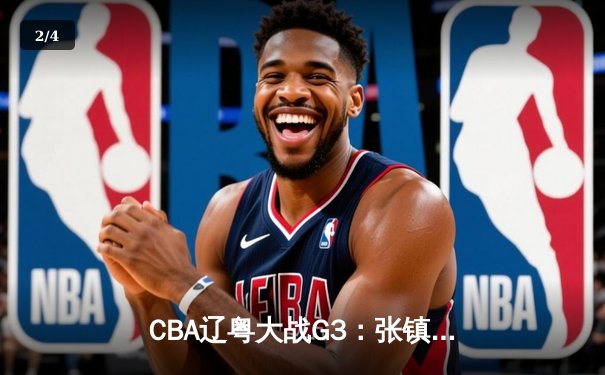 CBA辽粤大战G3：张镇麟34分创生涯新高，辽宁逆转广东夺赛点 - 2