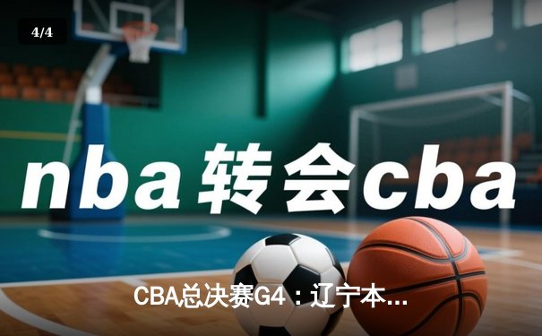 CBA总决赛G4：辽宁本钢加时逆转浙江稠州金租 郭艾伦37分创赛季新高 - 4