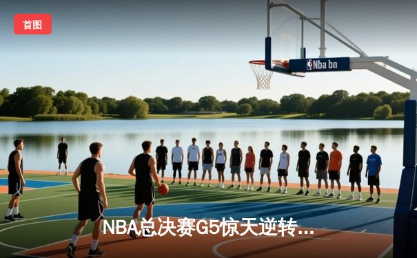 NBA总决赛G5惊天逆转：凯尔特人加时险胜勇士扳回一城