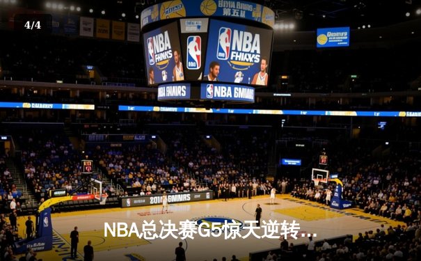 NBA总决赛G5惊天逆转：凯尔特人加时险胜勇士扳回一城 - 4