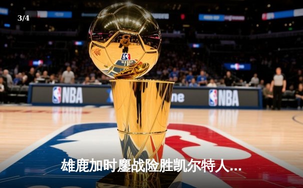 雄鹿加时鏖战险胜凯尔特人 字母哥43+14统治关键时刻 - 3
