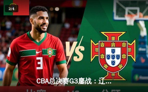 CBA总决赛G3鏖战：辽宁本钢加时险胜新疆伊力特，赵继伟28+9率队夺赛点 - 2