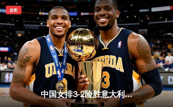 中国女排3-2险胜意大利 张常宁砍28分率队夺世联赛开门红