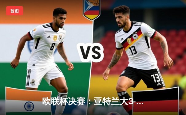 欧联杯决赛：亚特兰大3-0完胜勒沃库森，终结对手51场不败神话