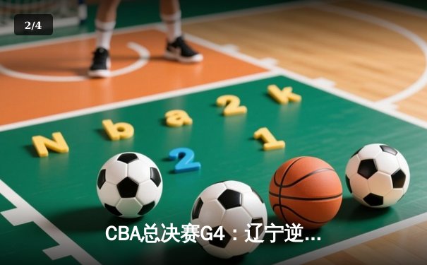 CBA总决赛G4：辽宁逆转新疆夺赛点，赵继伟关键三分定乾坤 - 2