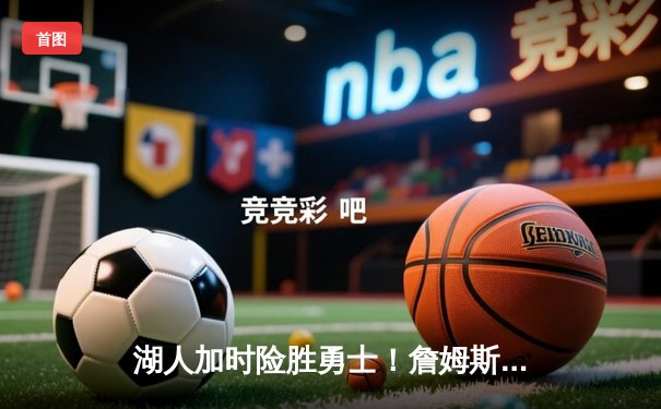 湖人加时险胜勇士！詹姆斯三双库里空砍40+，关键罚球定胜负