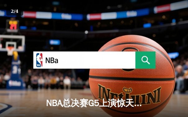 NBA总决赛G5上演惊天逆转 独行侠加时险胜凯尔特人夺赛点 - 2