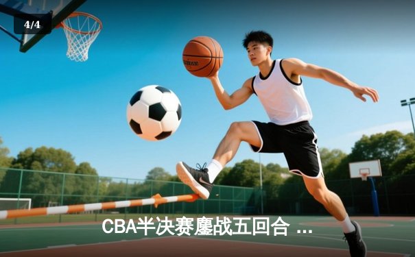 CBA半决赛鏖战五回合 辽宁本钢逆转广东宏远晋级总决赛 - 4