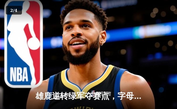 雄鹿逆转绿军夺赛点，字母哥43+9率队加时取胜 - 2