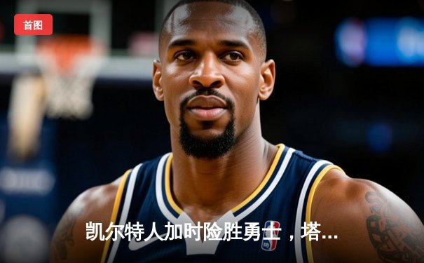 凯尔特人加时险胜勇士，塔图姆44分刷新赛季得分纪录