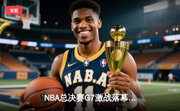 NBA总决赛G7激战落幕，掘金加时险胜热火卫冕成功