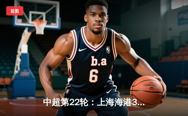 中超第22轮：上海海港3-1逆转山东泰山，武磊双响领跑射手榜