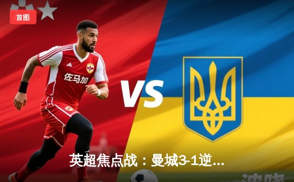 英超焦点战：曼城3-1逆转曼联，哈兰德双响领跑射手榜