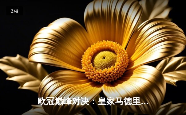 欧冠巅峰对决：皇家马德里补时绝杀曼城 总分5-4惊险晋级四强 - 2